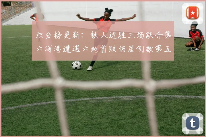 积分榜更新：铁人连胜三场跃升第六海港遭遇六轮首败仍居倒数第五
