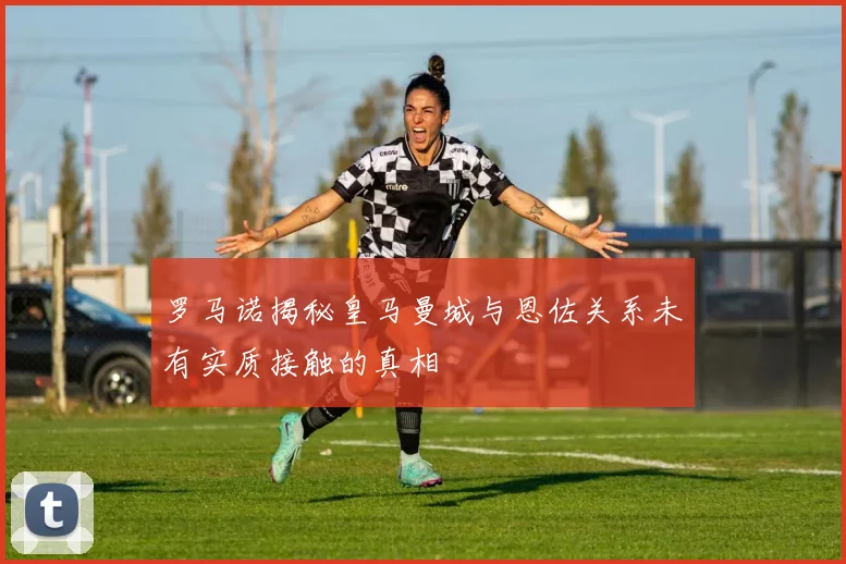 罗马诺揭秘皇马曼城与恩佐关系未有实质接触的真相