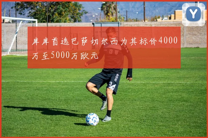 库库首选巴萨切尔西为其标价4000万至5000万欧元