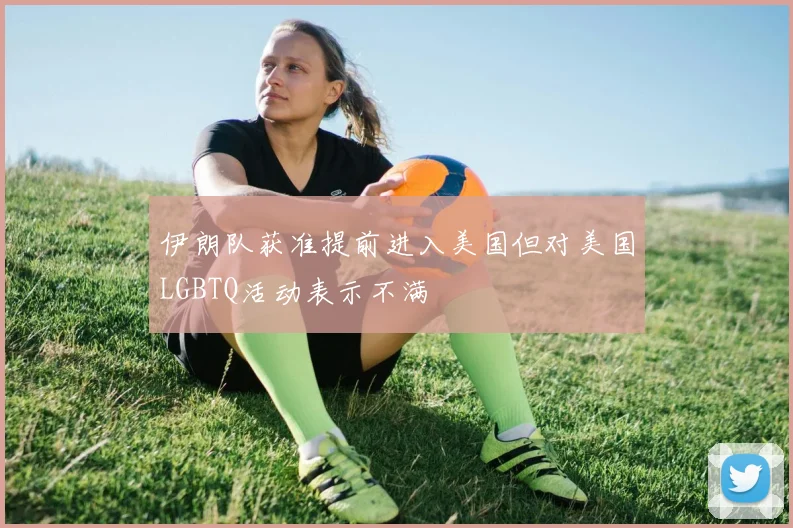 伊朗队获准提前进入美国但对美国LGBTQ活动表示不满