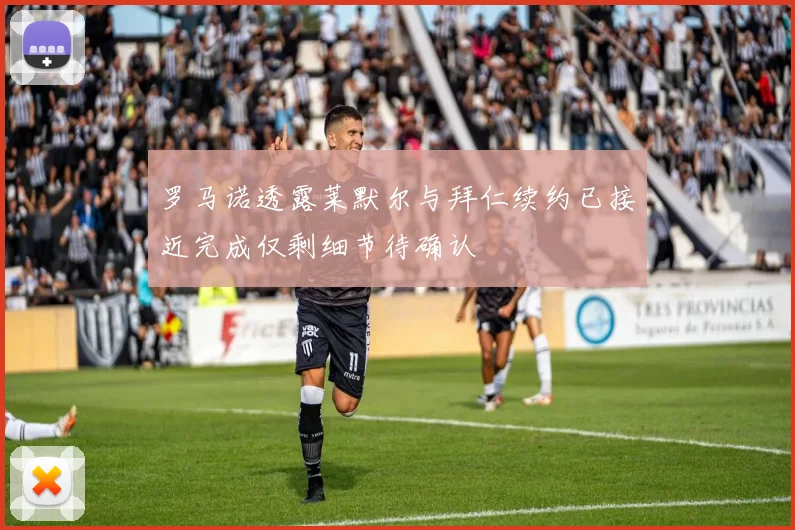 罗马诺透露莱默尔与拜仁续约已接近完成仅剩细节待确认