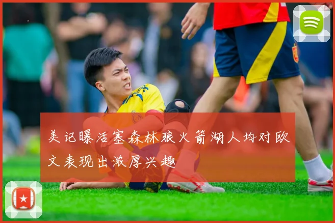 美记曝活塞森林狼火箭湖人均对欧文表现出浓厚兴趣