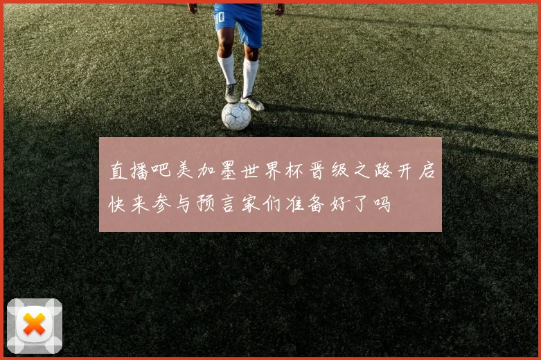 直播吧美加墨世界杯晋级之路开启快来参与预言家们准备好了吗