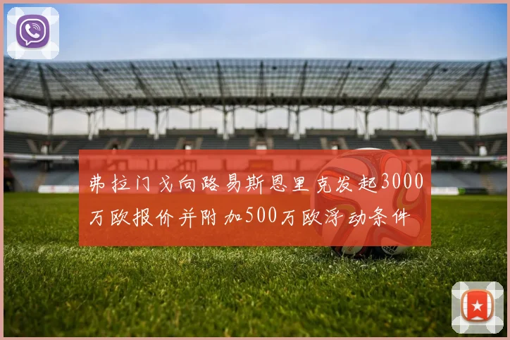 弗拉门戈向路易斯恩里克发起3000万欧报价并附加500万欧浮动条件
