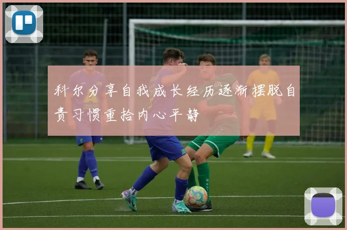 科尔分享自我成长经历逐渐摆脱自责习惯重拾内心平静