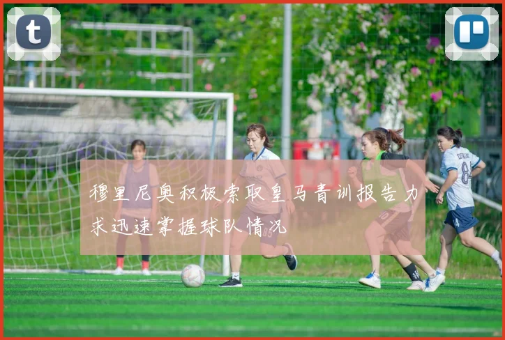 穆里尼奥积极索取皇马青训报告力求迅速掌握球队情况
