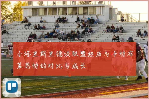 小塔里斯里德谈联盟经历与卡特布莱恩特的对比与成长