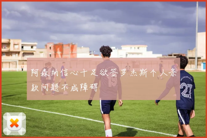 阿森纳信心十足欲签罗杰斯个人条款问题不成障碍