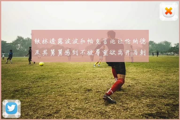 铁林透露波波和帕克言论让伦纳德及其舅舅感到不被尊重欲离开马刺