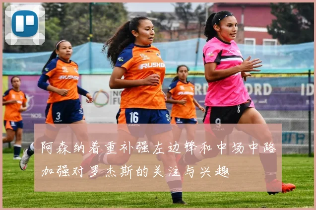 阿森纳着重补强左边锋和中场中路加强对罗杰斯的关注与兴趣